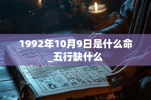 1992年10月9日是什么命_五行缺什么