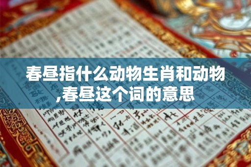 春昼指什么动物生肖和动物,春昼这个词的意思
