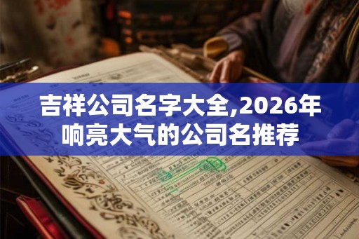 吉祥公司名字大全,2026年响亮大气的公司名推荐