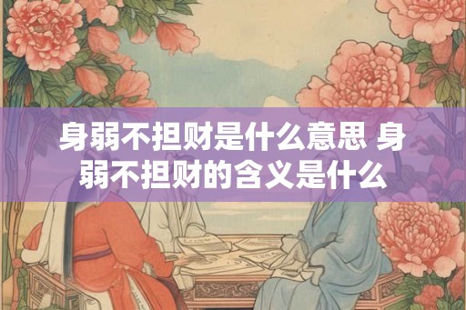 身弱不担财是什么意思 身弱不担财的含义是什么