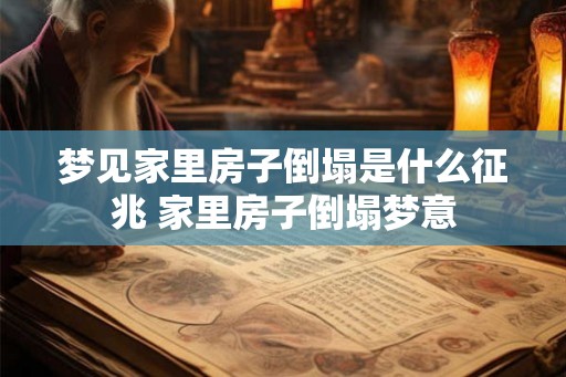 梦见家里房子倒塌是什么征兆 家里房子倒塌梦意