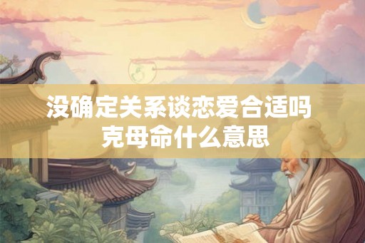 没确定关系谈恋爱合适吗  克母命什么意思