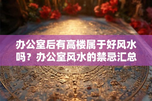 办公室后有高楼属于好风水吗？办公室风水的禁忌汇总