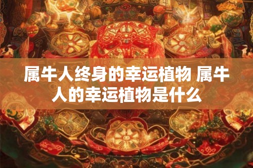 属牛人终身的幸运植物 属牛人的幸运植物是什么