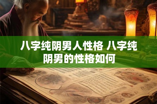 八字纯阴男人性格 八字纯阴男的性格如何 八字纯阴男人性格 八字纯阴男的性格如何