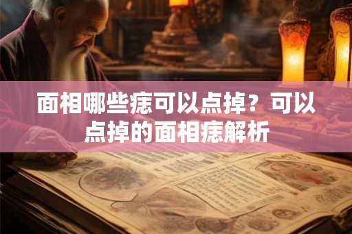 面相哪些痣可以点掉？可以点掉的面相痣解析