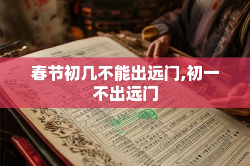 春节初几不能出远门,初一不出远门