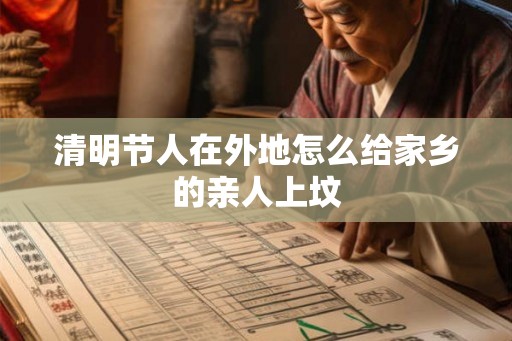 清明节人在外地怎么给家乡的亲人上坟 清明节人在外地怎么给家乡的亲人上坟