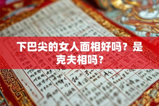 下巴尖的女人面相好吗？是克夫相吗？