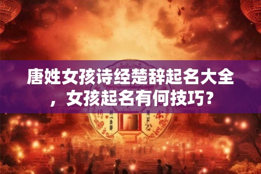 唐姓女孩诗经楚辞起名大全，女孩起名有何技巧？