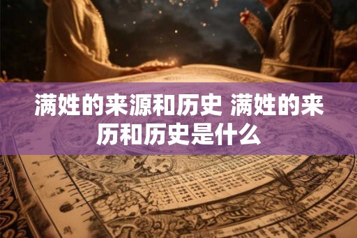 满姓的来源和历史 满姓的来历和历史是什么