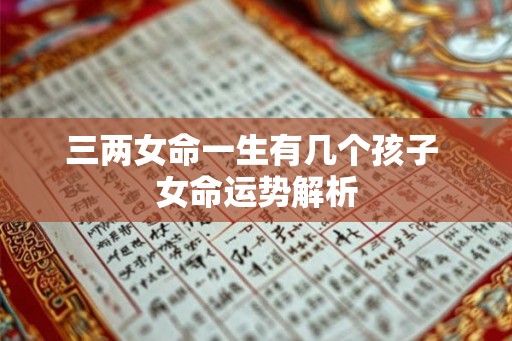 三两女命一生有几个孩子 女命运势解析
