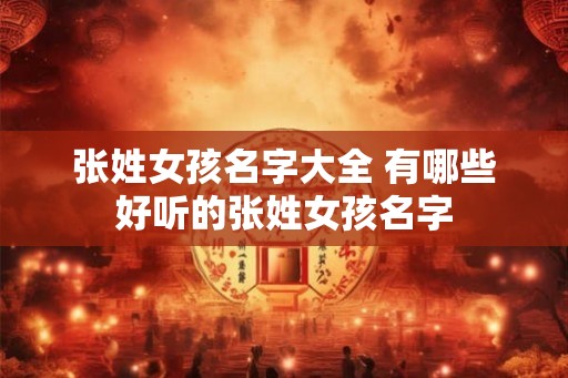 张姓女孩名字大全 有哪些好听的张姓女孩名字