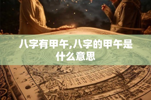 八字有甲午,八字的甲午是什么意思