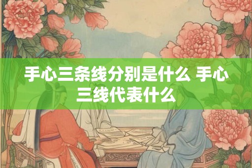 手心三条线分别是什么 手心三线代表什么