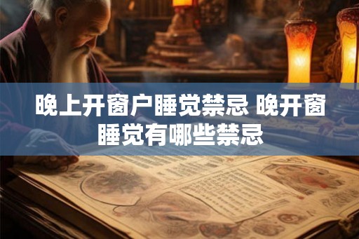 晚上开窗户睡觉禁忌 晚开窗睡觉有哪些禁忌
