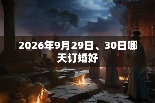 2026年9月29日、30日哪天订婚好