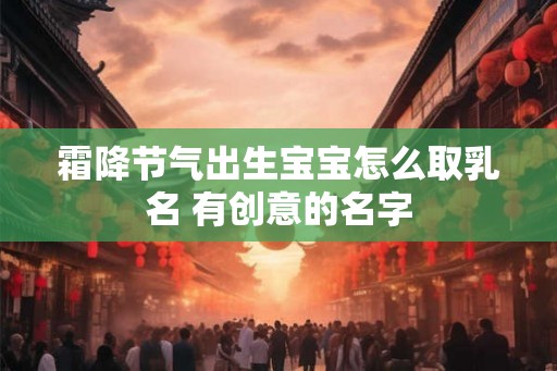 霜降节气出生宝宝怎么取乳名 有创意的名字