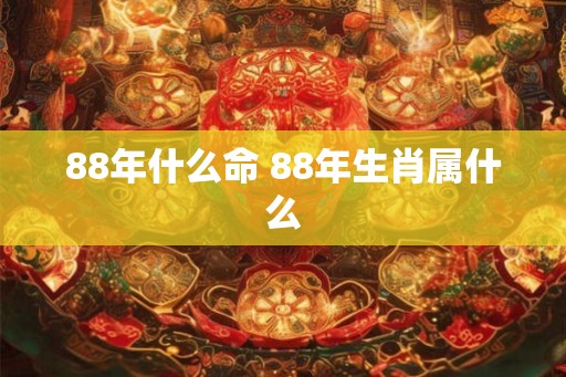 88年什么命 88年生肖属什么