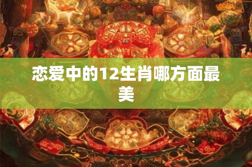 恋爱中的12生肖哪方面最美