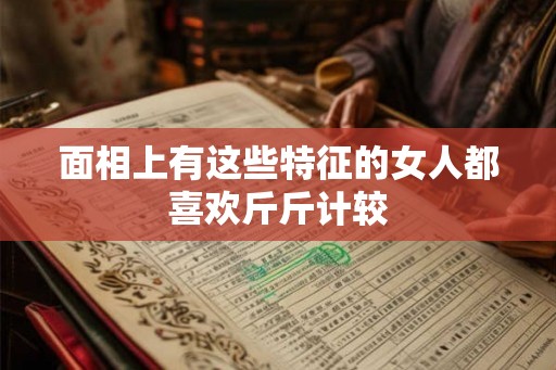 面相上有这些特征的女人都喜欢斤斤计较