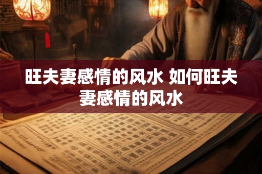 旺夫妻感情的风水 如何旺夫妻感情的风水