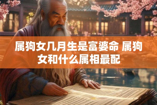 属狗女几月生是富婆命 属狗女和什么属相最配