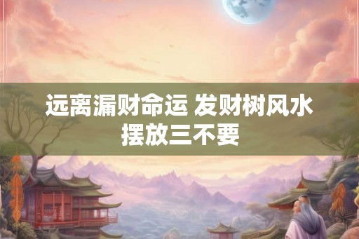 远离漏财命运 发财树风水摆放三不要