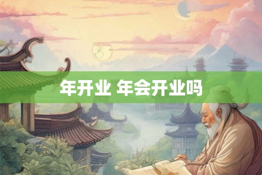年开业 年会开业吗