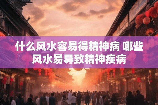 什么风水容易得精神病 哪些风水易导致精神疾病