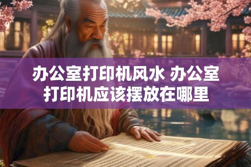 办公室打印机风水 办公室打印机应该摆放在哪里