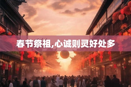 春节祭祖,心诚则灵好处多