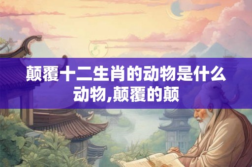 颠覆十二生肖的动物是什么动物,颠覆的颠