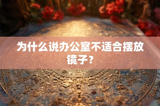 为什么说办公室不适合摆放镜子？