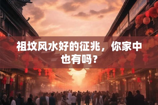 祖坟风水好的征兆，你家中也有吗？