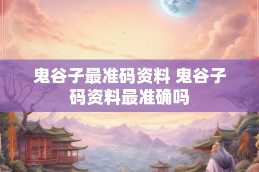 鬼谷子最准码资料 鬼谷子码资料最准确吗