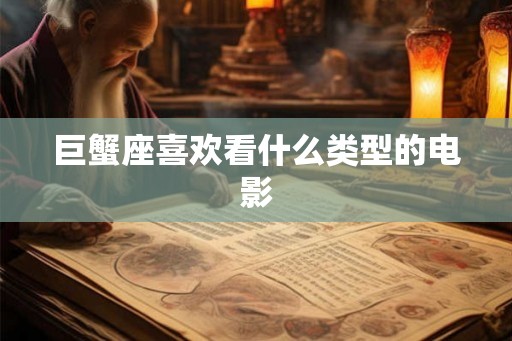巨蟹座喜欢看什么类型的电影 巨蟹座喜欢看什么类型的电影