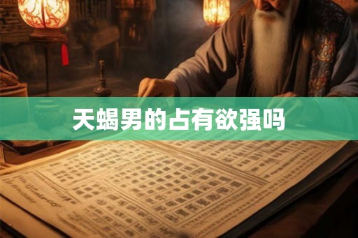 天蝎男的占有欲强吗