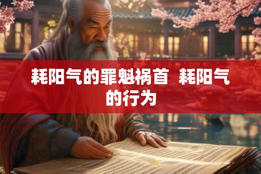 耗阳气的罪魁祸首  耗阳气的行为