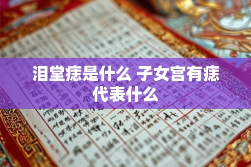 泪堂痣是什么 子女宫有痣代表什么