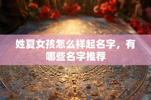 姓夏女孩怎么样起名字，有哪些名字推荐
