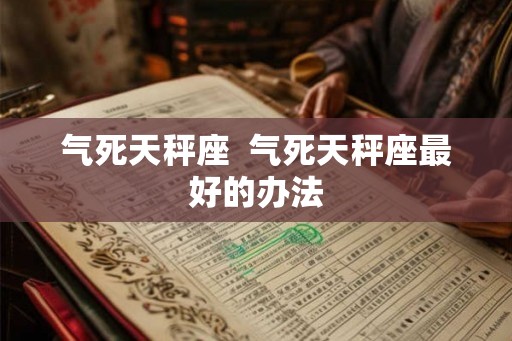 气死天秤座  气死天秤座最好的办法