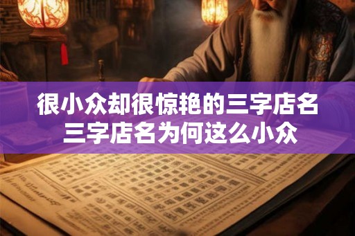 很小众却很惊艳的三字店名 三字店名为何这么小众