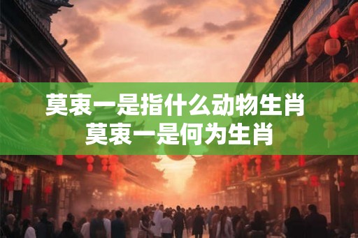 莫衷一是指什么动物生肖 莫衷一是何为生肖