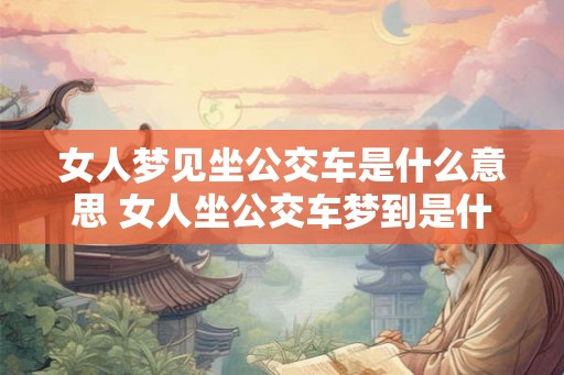 女人梦见坐公交车是什么意思 女人坐公交车梦到是什么意思