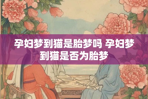 孕妇梦到猫是胎梦吗 孕妇梦到猫是否为胎梦