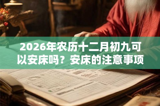 2026年农历十二月初九可以安床吗？安床的注意事项？