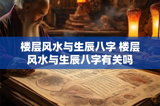 楼层风水与生辰八字 楼层风水与生辰八字有关吗