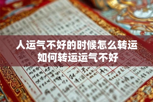 人运气不好的时候怎么转运 如何转运运气不好 人运气不好的时候怎么转运 如何转运运气不好