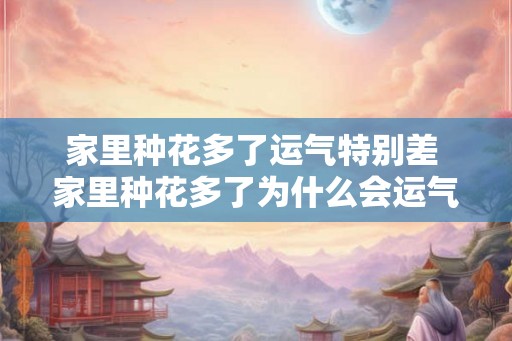 家里种花多了运气特别差 家里种花多了为什么会运气特别差